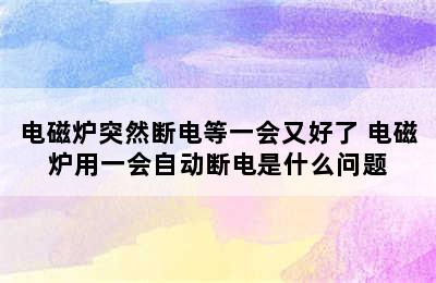 电磁炉突然断电等一会又好了 电磁炉用一会自动断电是什么问题